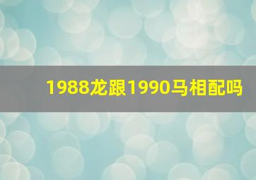 1988龙跟1990马相配吗