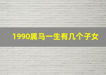 1990属马一生有几个子女