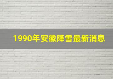 1990年安徽降雪最新消息