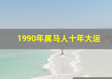 1990年属马人十年大运