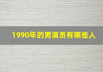 1990年的男演员有哪些人