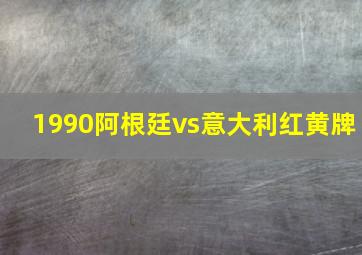 1990阿根廷vs意大利红黄牌