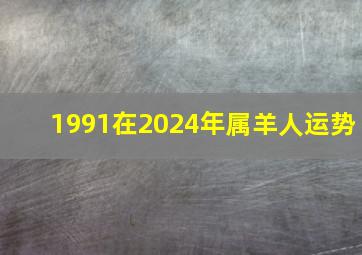 1991在2024年属羊人运势