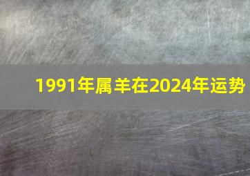 1991年属羊在2024年运势