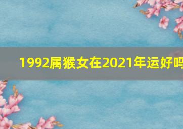 1992属猴女在2021年运好吗