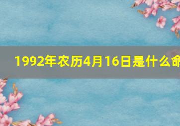 1992年农历4月16日是什么命