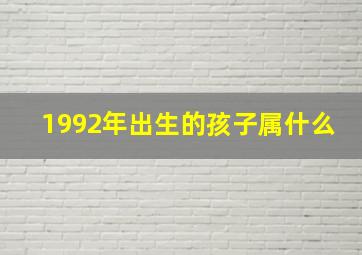 1992年出生的孩子属什么