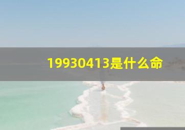 19930413是什么命