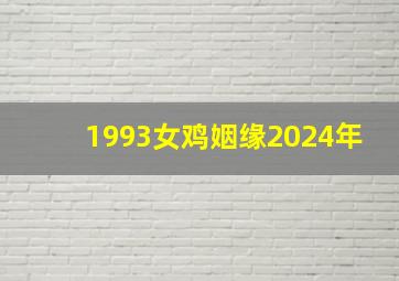 1993女鸡姻缘2024年