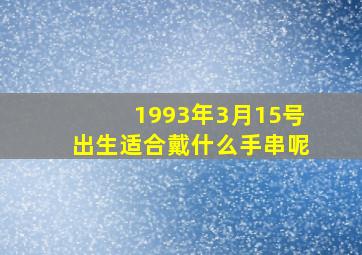 1993年3月15号出生适合戴什么手串呢