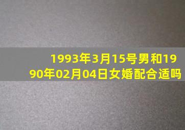 1993年3月15号男和1990年02月04日女婚配合适吗