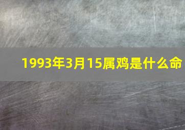 1993年3月15属鸡是什么命