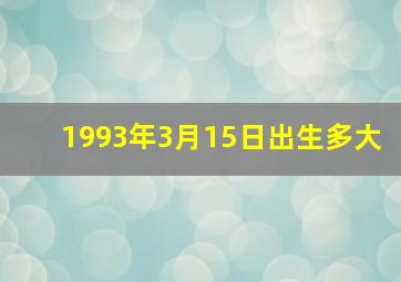 1993年3月15日出生多大