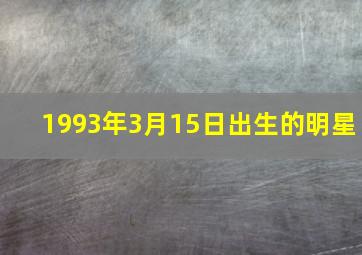 1993年3月15日出生的明星