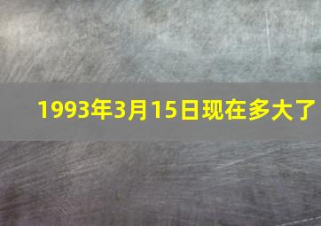 1993年3月15日现在多大了