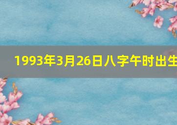 1993年3月26日八字午时出生