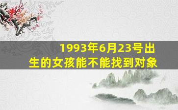 1993年6月23号出生的女孩能不能找到对象