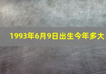 1993年6月9日出生今年多大