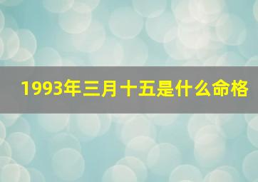 1993年三月十五是什么命格