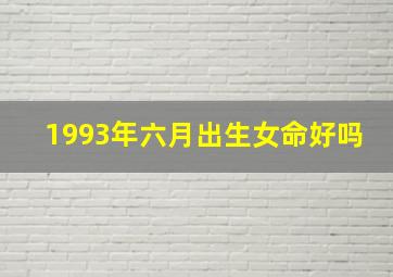 1993年六月出生女命好吗