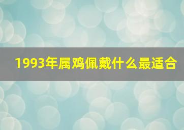 1993年属鸡佩戴什么最适合