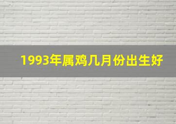 1993年属鸡几月份出生好