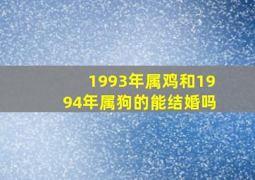 1993年属鸡和1994年属狗的能结婚吗