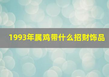 1993年属鸡带什么招财饰品