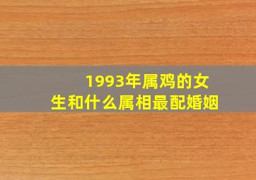 1993年属鸡的女生和什么属相最配婚姻