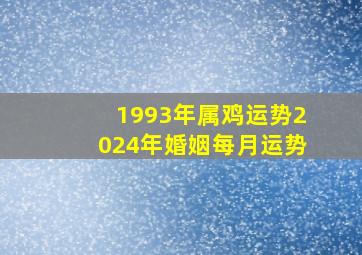 1993年属鸡运势2024年婚姻每月运势