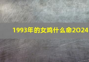 1993年的女鸡什么命2O24