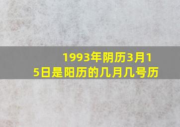 1993年阴历3月15日是阳历的几月几号历