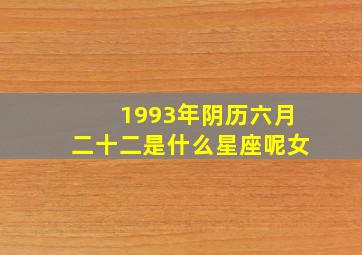 1993年阴历六月二十二是什么星座呢女