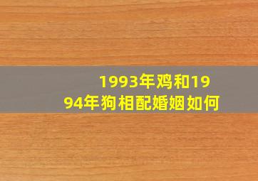 1993年鸡和1994年狗相配婚姻如何