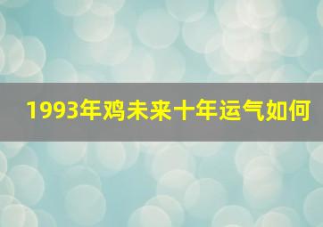 1993年鸡未来十年运气如何