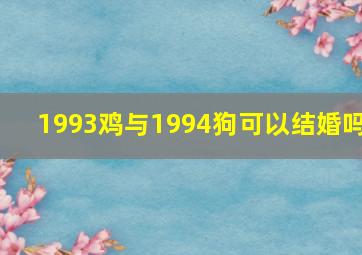 1993鸡与1994狗可以结婚吗