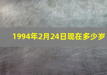 1994年2月24日现在多少岁