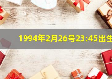 1994年2月26号23:45出生