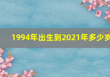 1994年出生到2021年多少岁