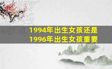 1994年出生女孩还是1996年出生女孩重要