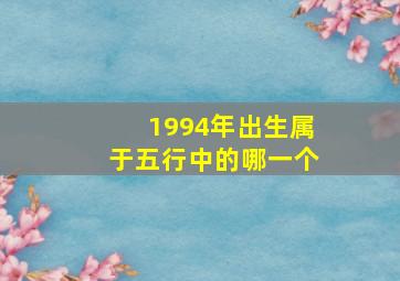 1994年出生属于五行中的哪一个