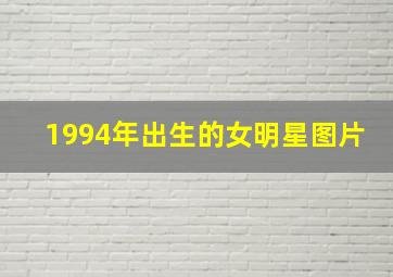 1994年出生的女明星图片