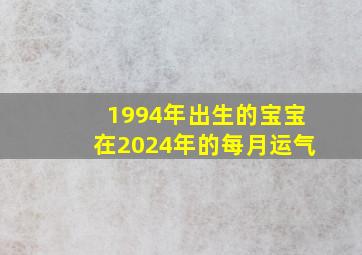 1994年出生的宝宝在2024年的每月运气