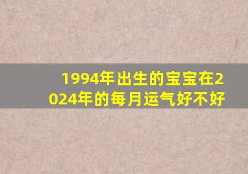 1994年出生的宝宝在2024年的每月运气好不好