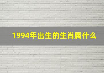 1994年出生的生肖属什么