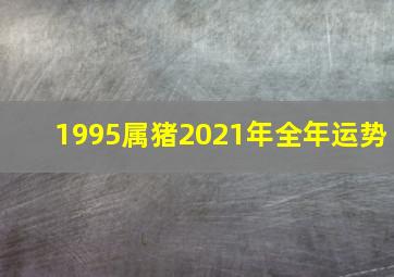 1995属猪2021年全年运势