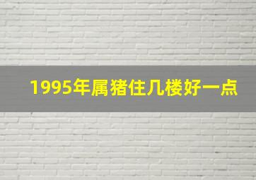 1995年属猪住几楼好一点