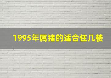 1995年属猪的适合住几楼