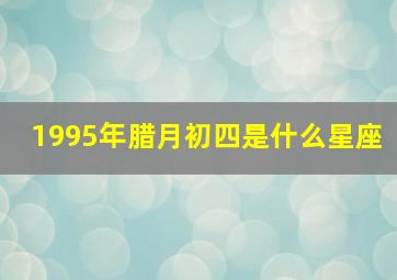 1995年腊月初四是什么星座