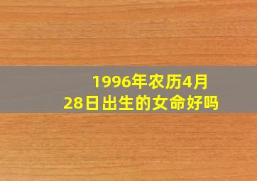 1996年农历4月28日出生的女命好吗